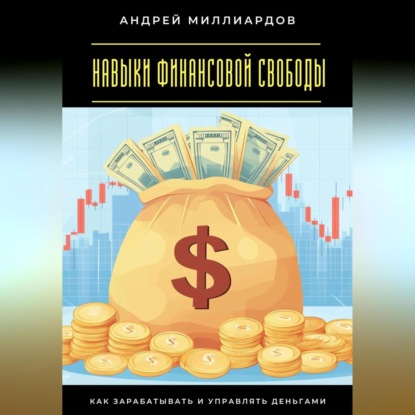 Скачать книгу Навыки финансовой свободы. Как зарабатывать и управлять деньгами