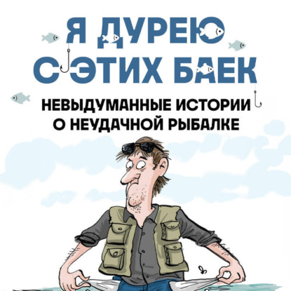 Скачать книгу Я дурею с этих баек. Невыдуманные истории о неудачной рыбалке