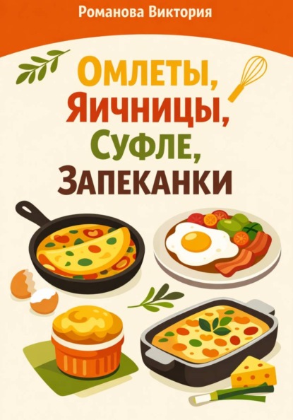 Скачать книгу Омлеты, яичницы, суфле, запеканки