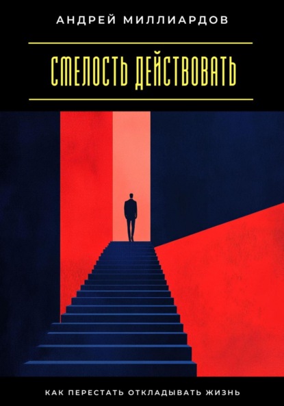 Скачать книгу Смелость действовать. Как перестать откладывать жизнь