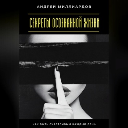 Скачать книгу Секреты осознанной жизни. Как быть счастливым каждый день