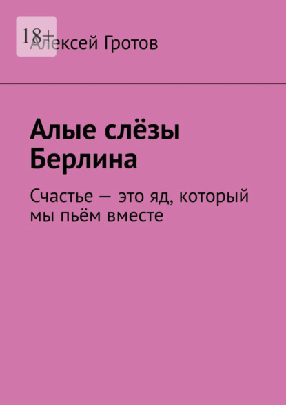Скачать книгу Алые слёзы Берлина. Счастье – это яд, который мы пьём вместе