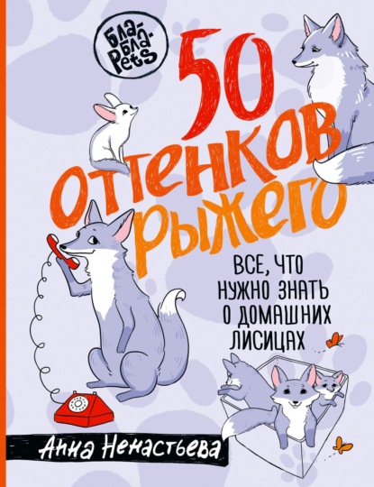 Скачать книгу 50 оттенков рыжего. Все, что нужно знать о домашних лисицах