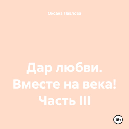 Дар любви. Вместе на века! Часть III