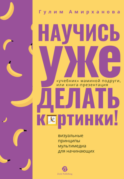 Скачать книгу Научись уже делать картинки! «Учебник» маминой подруги, или Книга-презентация. Визуальные принципы мультимедиа для начинающих