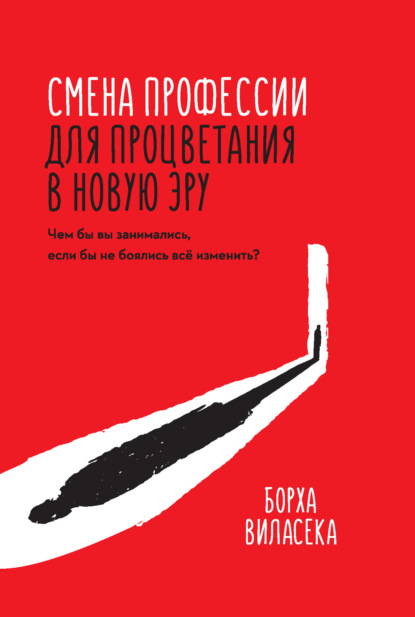 Скачать книгу Смена профессии для процветания в новую эру. Чем бы вы занимались, если бы не боялись все изменить?