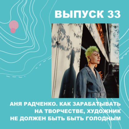 Скачать книгу 33. Анна Радченко. Как монетизировать творчество и почему художник не должен быть голодным