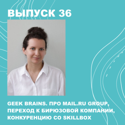 Скачать книгу 36. GeekBrains. Про mail.ru group, обороты в 2 млрд, переход к бирюзовой компании, конкуренцию со Skillbox