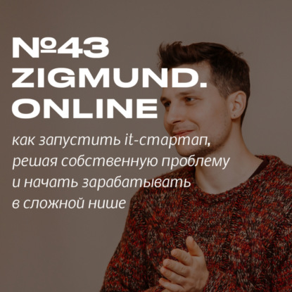 Скачать книгу 43. ZIGMUND.ONLINE. Как сделать из собственной проблемы IT-стартап и начать зарабатывать