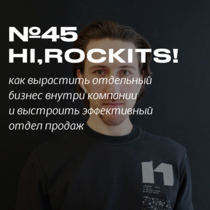 Скачать книгу 45. Hi, Rockits! Как выстроить отдел продаж в компании и сделать из этого отдельный бизнес.