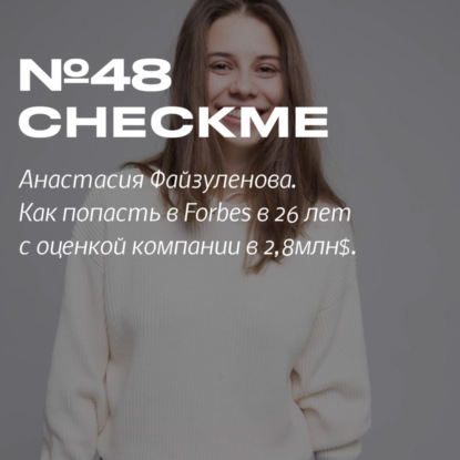 Скачать книгу 48. Checkme. Анастасия Файзуленова. Стартап в 26 лет с оценкой 2,8млн$ и номинация Forbes 30 до 30