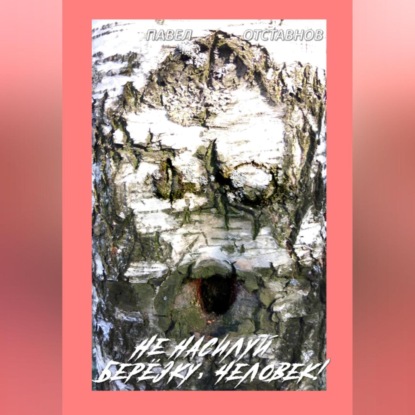 Скачать книгу Не насилуй берёзку, Человек!