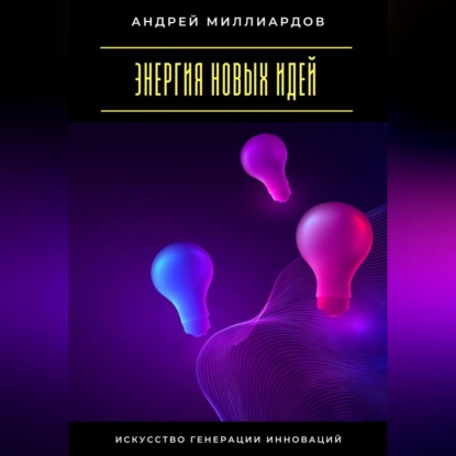 Скачать книгу Энергия новых идей. Искусство генерации инноваций