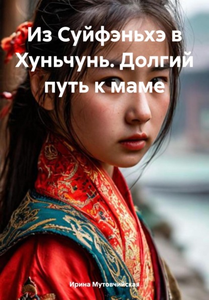 Скачать книгу Из Суйфэньхэ в Хуньчунь. Долгий путь к маме