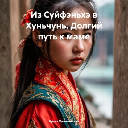 Скачать книгу Из Суйфэньхэ в Хуньчунь. Долгий путь к маме