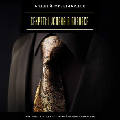 Скачать книгу Секреты успеха в бизнесе. Как мыслить, как успешный предприниматель