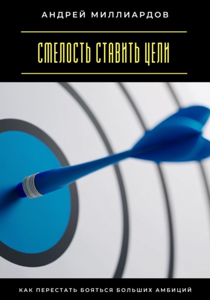 Скачать книгу Смелость ставить цели. Как перестать бояться больших амбиций