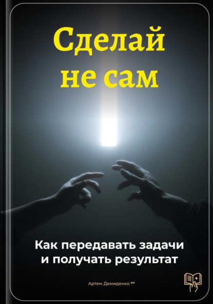 Скачать книгу Сделай не сам: Как передавать задачи и получать результат