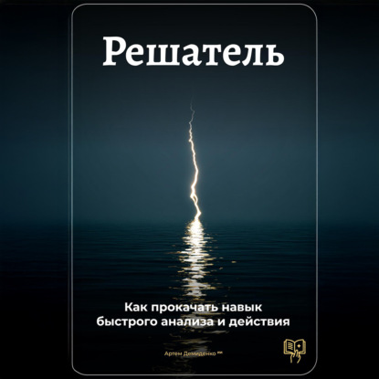 Скачать книгу Решатель: Как прокачать навык быстрого анализа и действия
