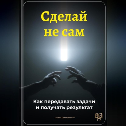 Скачать книгу Сделай не сам: Как передавать задачи и получать результат
