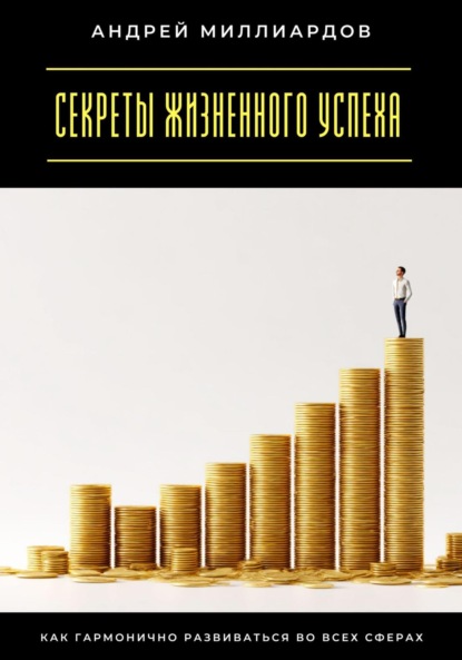 Скачать книгу Секреты жизненного успеха. Как гармонично развиваться во всех сферах