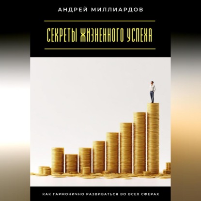Скачать книгу Секреты жизненного успеха. Как гармонично развиваться во всех сферах