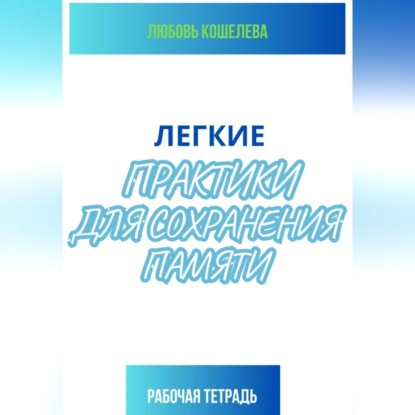 Скачать книгу Легкие практики для сохранения памяти. Рабочая тетрадь