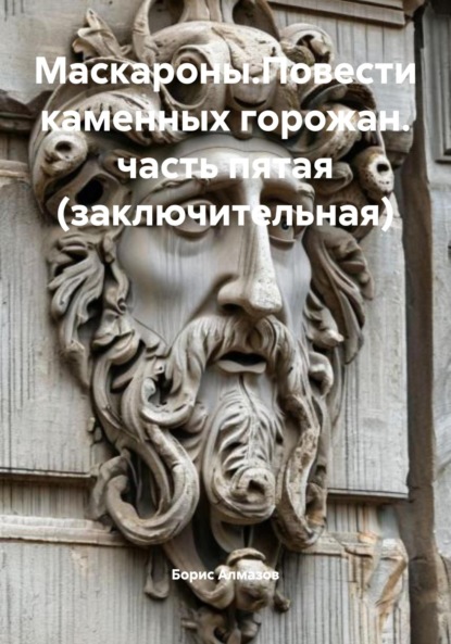 Скачать книгу Маскароны. Повести каменных горожан. Часть пятая (заключительная)