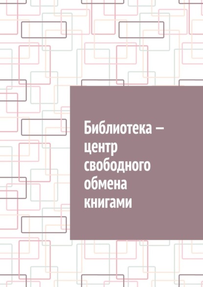 Скачать книгу Библиотека – центр свободного обмена книгами