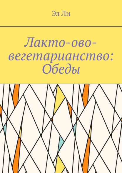 Скачать книгу Лакто-ово-вегетарианство: Обеды