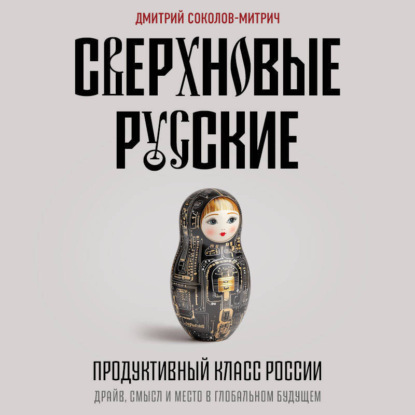Скачать книгу Сверхновые русские. Продуктивный класс России. Драйв, смысл и место в глобальном будущем
