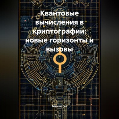 Скачать книгу Квантовые вычисления в криптографии: новые горизонты и вызовы