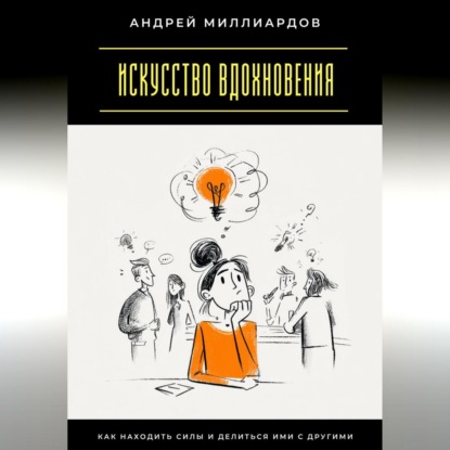 Скачать книгу Искусство вдохновения. Как находить силы и делиться ими с другими