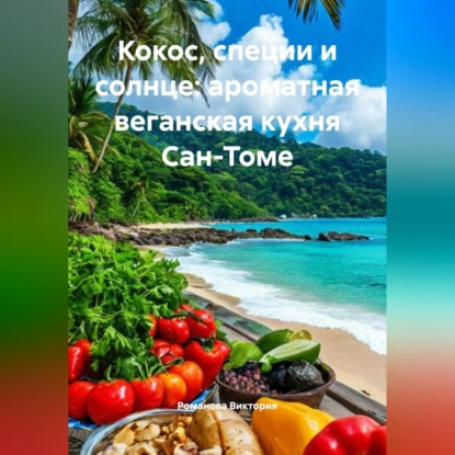 Скачать книгу Кокос, специи и солнце: ароматная веганская кухня Сан-Томе