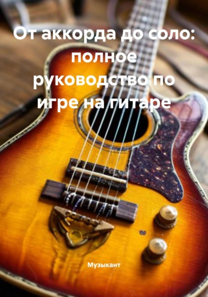 Скачать книгу От аккорда до соло: полное руководство по игре на гитаре