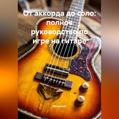 От аккорда до соло: полное руководство по игре на гитаре