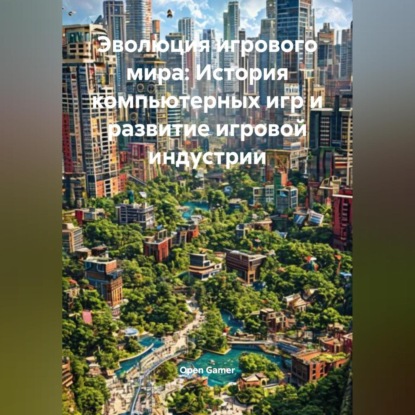 Скачать книгу Эволюция игрового мира: История компьютерных игр и развитие игровой индустрии