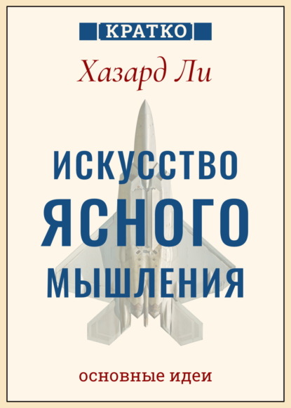 Скачать книгу Искусство ясного мышления: правила пилота истребителя для принятия сложных решений. Хазард Ли. Кратко
