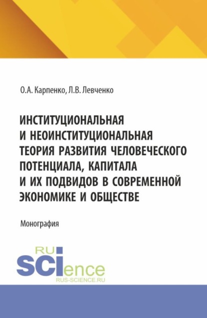 Институциональная и неоинституциональная теория развития человеческого потенциала, капитала и их подвидов в современной экономике и обществе. (Аспирантура). Монография.