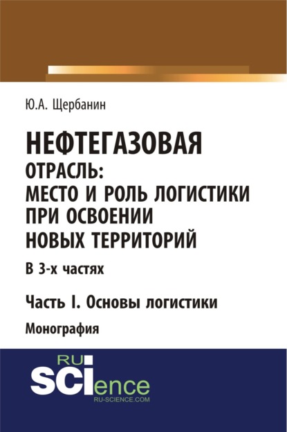 Скачать книгу Нефтегазовая отрасль: место и роль логистики при освоении новых территорий. Часть 1. Основы логистики. (Аспирантура, Бакалавриат, Магистратура). Монография.