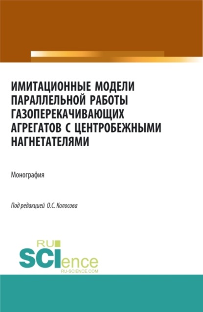 Скачать книгу Имитационные модели параллельной работы газоперекачивающих агрегатов с центробежными нагнетателями. (Аспирантура, Бакалавриат, Магистратура, Специалитет). Монография.