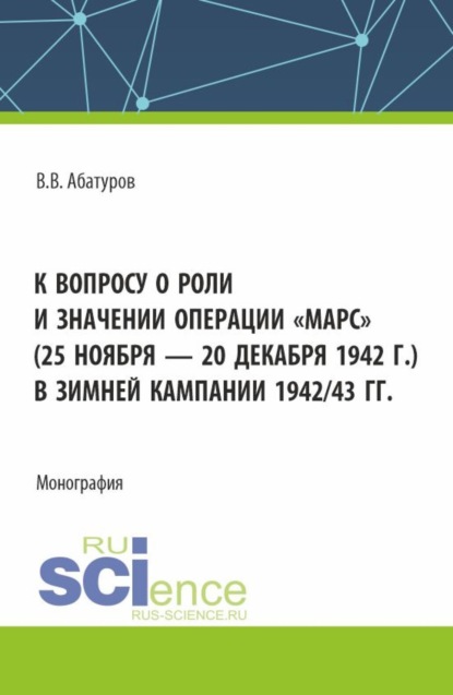 Скачать книгу К вопросу о роли и значении операции Марс (25 ноября – 20 декабря 1942 г.) в зимней кампании 1942 43 гг. (Аспирантура, Бакалавриат, Магистратура). Монография.
