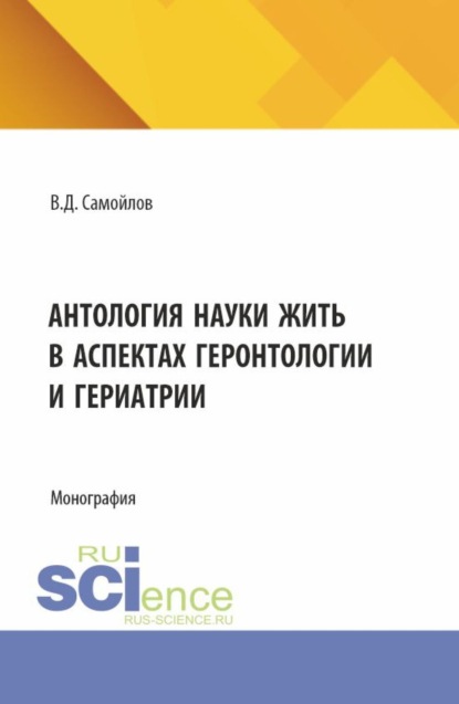 Скачать книгу Антология науки жить в аспектах геронтологии и гериатрии. (Аспирантура, Бакалавриат, Магистратура, Специалитет). Монография.