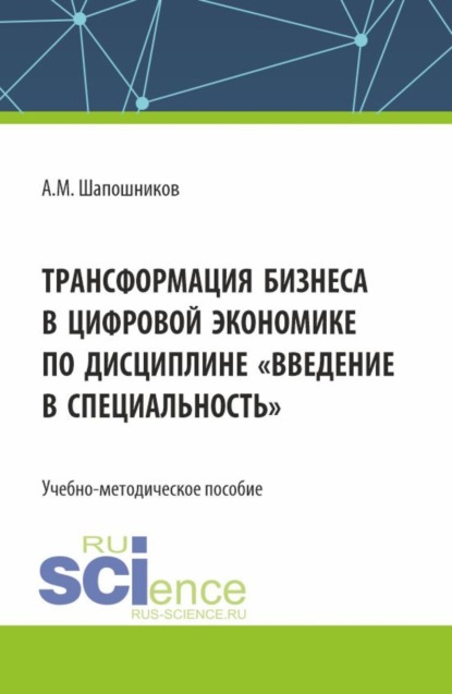 Скачать книгу Трансформация бизнеса в цифровой экономике по дисциплине Введение в специальность . (Бакалавриат, Магистратура). Учебно-методическое пособие.
