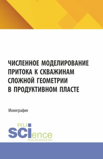 Скачать книгу Численное моделирование притока к скважинам сложной геометрии в продуктивном пласте. (Аспирантура, Бакалавриат, Магистратура). Монография.