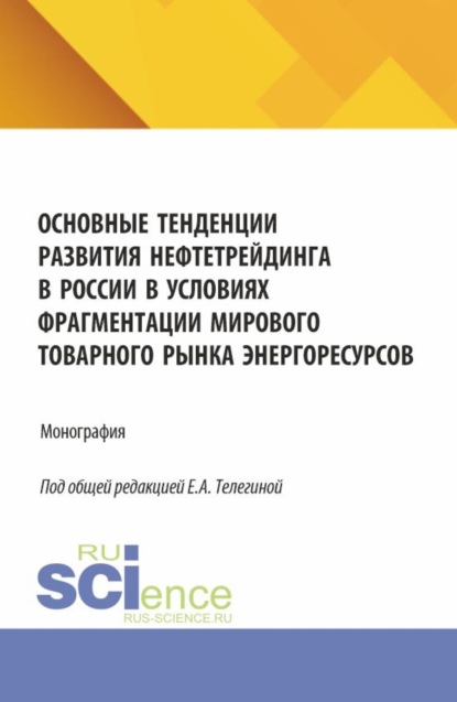 Скачать книгу Основные тенденции развития нефтетрейдинга в России в условиях фрагментации мирового товарного рынка энергоресурсов. (Аспирантура, Бакалавриат, Магистратура). Монография.