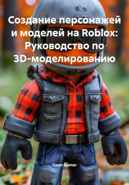 Скачать книгу Создание персонажей и моделей на Roblox: Руководство по 3D-моделированию