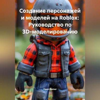 Скачать книгу Создание персонажей и моделей на Roblox: Руководство по 3D-моделированию