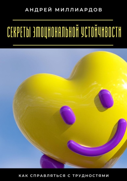 Скачать книгу Секреты эмоциональной устойчивости. Как справляться с трудностями
