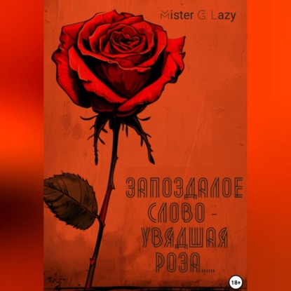 Запоздалое слово – увядшая роза…